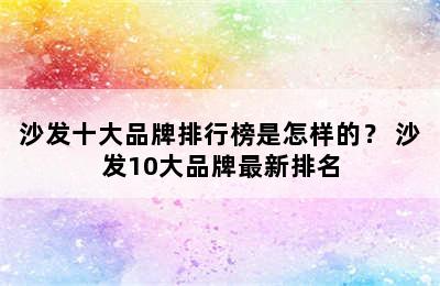 沙发十大品牌排行榜是怎样的？ 沙发10大品牌最新排名